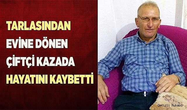 Tarlasından evine dönen çiftçi kazada hayatını kaybetti