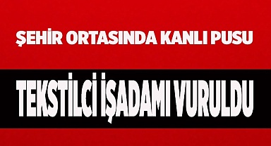 Tekstilci işadamı sokak ortasında vuruldu