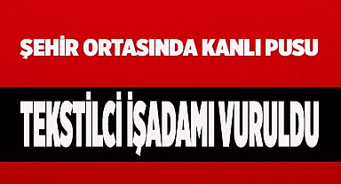 Tekstilci işadamı sokak ortasında vuruldu