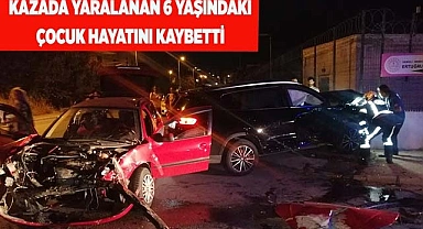 Trafik kazasında yaralanan 6 yaşındaki çocuk hayatını kaybetti