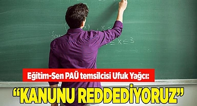 YAĞCI: “KANUNU REDDEDİYORUZ”