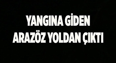 Yangına giden arazöz yoldan çıktı