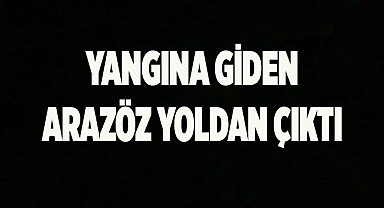 Yangına giden arazöz yoldan çıktı