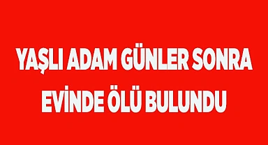 Yaşlı adam günler sonra evinde ölü bulundu