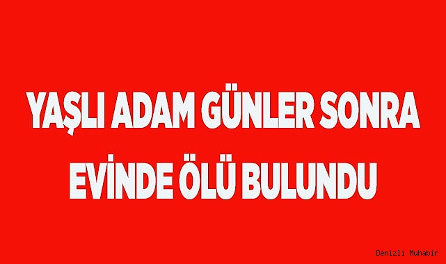 Yaşlı adam günler sonra evinde ölü bulundu