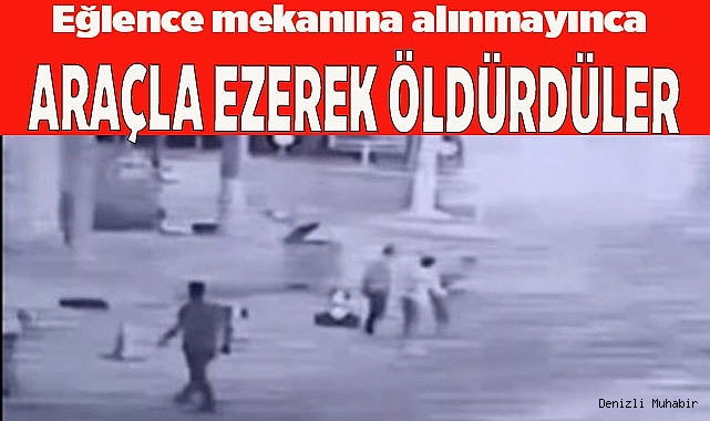 Alınmadıkları eğlence mekanının çalışanını araçla ezerek öldürdüler