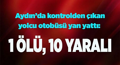 Aydın’da kontrolden çıkan yolcu otobüsü yan yattı: 1 ölü, 10 yaralı