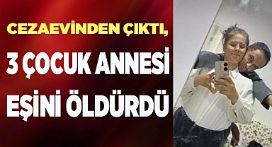 Cezaevinden çıkan koca 3 çocuk annesi eşini öldürdü