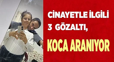 Cinayetle ilgili 3 kişi gözaltına alındı, koca aranıyor