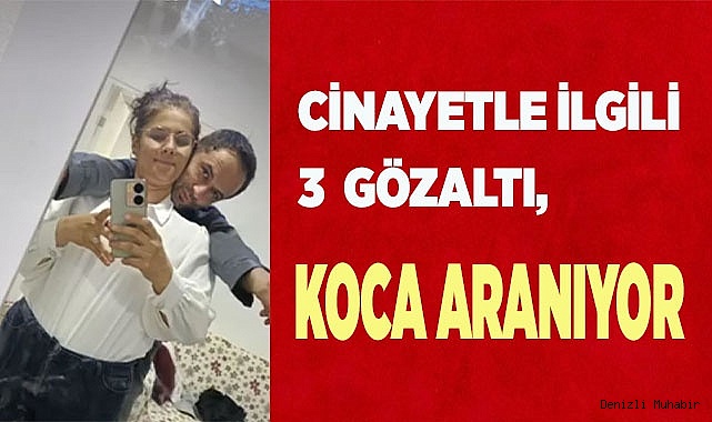 Cinayetle ilgili 3 kişi gözaltına alındı, koca aranıyor