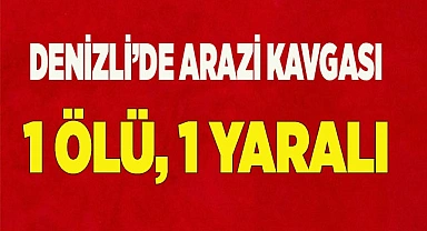Denizli’de arazi kavgası: 1 ölü, 1 yaralı