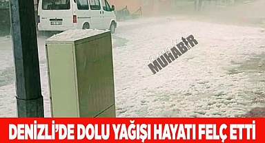 Denizli’de dolu yağışı hayatı felç etti