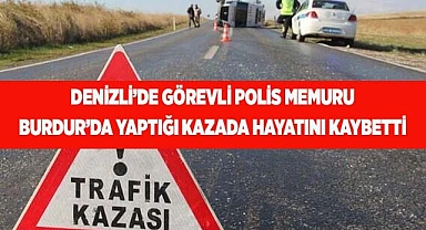 Denizli’de görevli polis memuru Burdur’da yaptığı kazada hayatını kaybetti