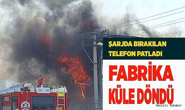 Denizli’de şarjda bırakılan telefon, ambalaj fabrikasını küle çevirdi