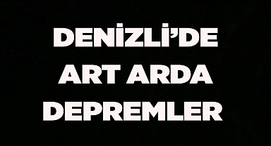 DENİZLİ’DEART ARDA DEPREMLER 