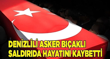 Denizlili asker bıçaklı saldırıda hayatını kaybetti