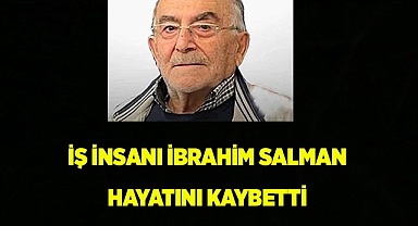 İş insanı İbrahim Salman hayatını kaybetti