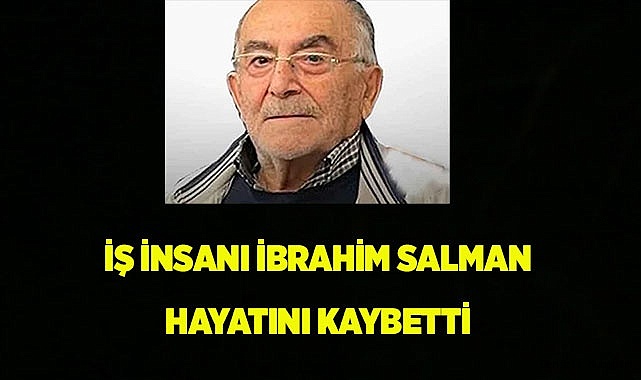İş insanı İbrahim Salman hayatını kaybetti