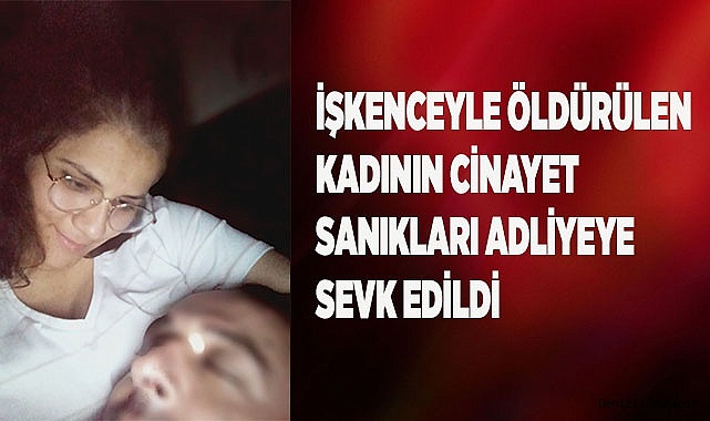 İşkenceyle öldürülen kadının cinayet şüphelileri adliyeye sevk edildi