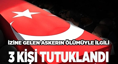 İzine gelen askerin ölümüyle ilgili 3 kişi tutuklandı