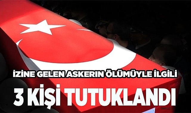 İzine gelen askerin ölümüyle ilgili 3 kişi tutuklandı