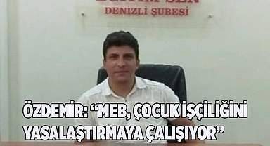 “MEB, ÇOCUK İŞÇİLİĞİNİ YASALAŞTIRMAYA ÇALIŞIYOR”