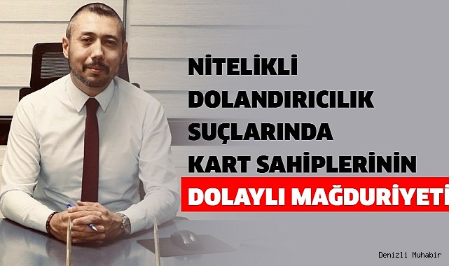 NİTELİKLİ DOLANDIRICILIK SUÇLARINDA  KART SAHİPLERİNİN DOLAYLI MAĞDURİYETİ