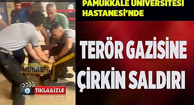 Pamukkale Üniversitesi Hastanesi’nde terör gazisine çirkin muamele