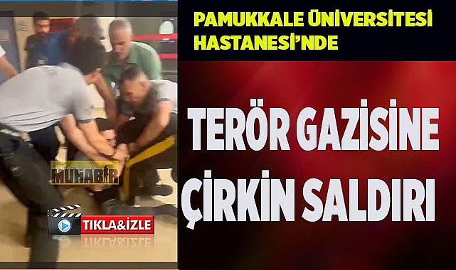 Pamukkale Üniversitesi Hastanesi’nde terör gazisine çirkin muamele
