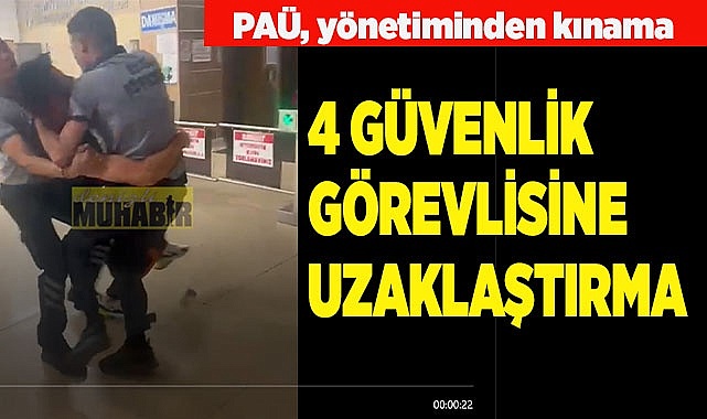 PAÜ'DE 4 GÜVENLİK GÖREVLİSİNE UZAKLAŞTIRMA