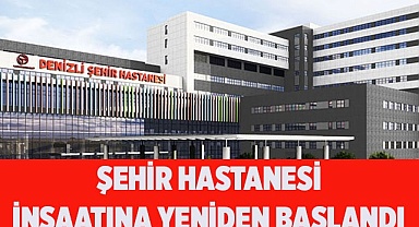 ŞEHİR HASTANESİ İNŞAATINA YENİDEN BAŞLANDI
