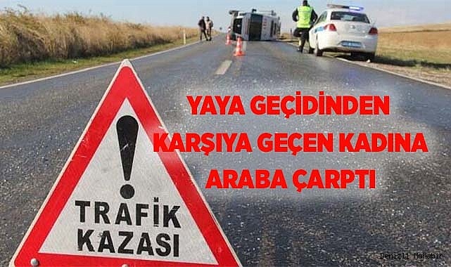 Yaya geçidinden karşıya geçen kadına araba çarptı