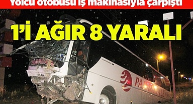 Yolcu otobüsü iş makinasıyla çarpıştı 1’i ağır 8 yaralı