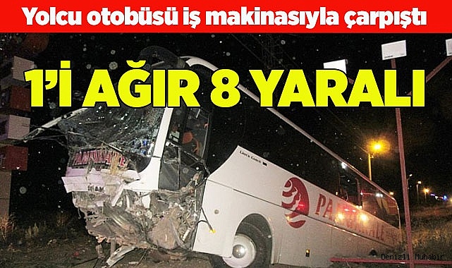 Yolcu otobüsü iş makinasıyla çarpıştı 1’i ağır 8 yaralı