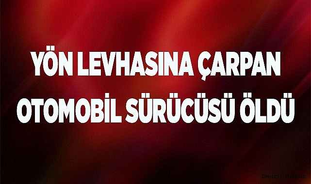 Yön tabelasına çarparak hurdaya dönen otomobilin sürücüsü öldü