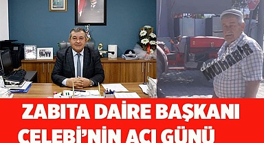  ZABITA DAİRE BAŞKANI  ÇELEBİ’NİN ACI GÜNÜ