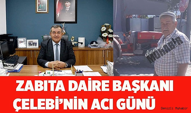 ZABITA DAİRE BAŞKANI  ÇELEBİ’NİN ACI GÜNÜ