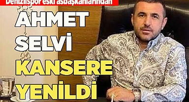 AHMET SELVİ KANSERE YENİLDİ