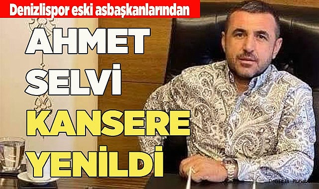 AHMET SELVİ KANSERE YENİLDİ