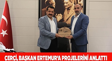 ÇERÇİ, BAŞKAN ERTEMUR’A PROJELERİNİ ANLATTI