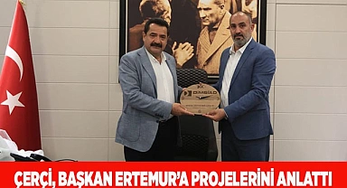 ÇERÇİ, BAŞKAN ERTEMUR’A PROJELERİNİ ANLATTI