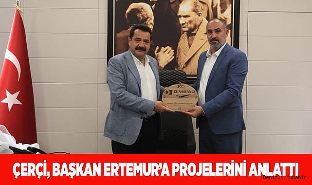 ÇERÇİ, BAŞKAN ERTEMUR’A PROJELERİNİ ANLATTI