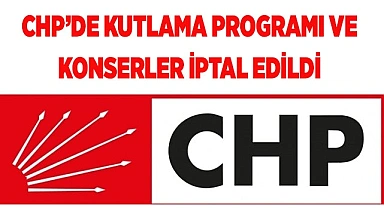 CHP’de kutlama programı ve konserler iptal edildi