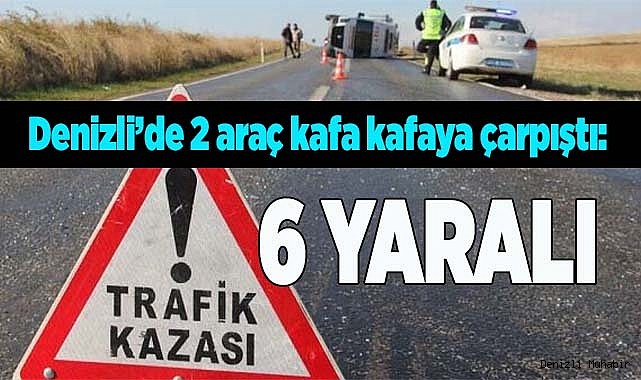 Denizli’de 2 araç kafa kafaya çarpıştı: 6 yaralı