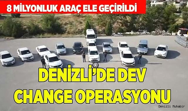 DENİZLİ'DE DEV CHANGE OPERASYONU