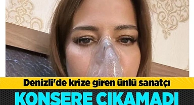 Denizli'de krize giren ünlü sanatçı konsere çıkamadı