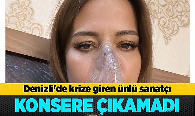 Denizli'de krize giren ünlü sanatçı konsere çıkamadı