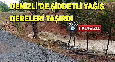 Denizli’de şiddetli yağış dereleri taşırdı