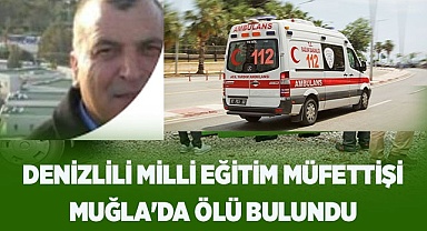 Denizlili Milli Eğitim Müfettişi Muğla'da ölü bulundu