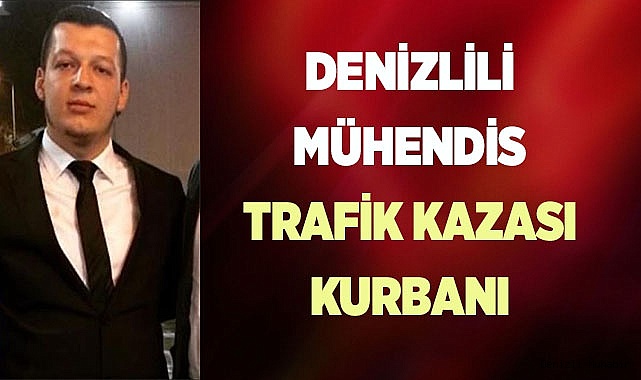 DENİZLİLİ MÜHENDİS TRAFİK KAZASI KURBANI